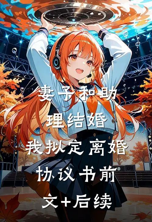 妻子和助理结婚，我拟定离婚协议书前文+后续