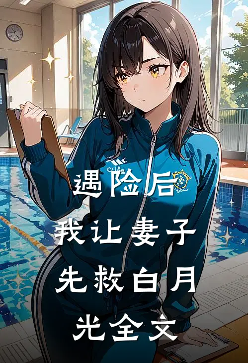 遇险后，我让妻子先救白月光全文