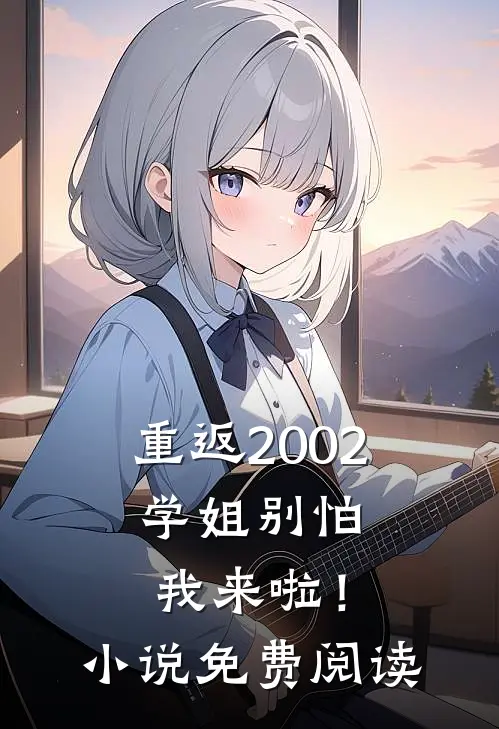重返2002：学姐别怕我来啦！小说免费阅读