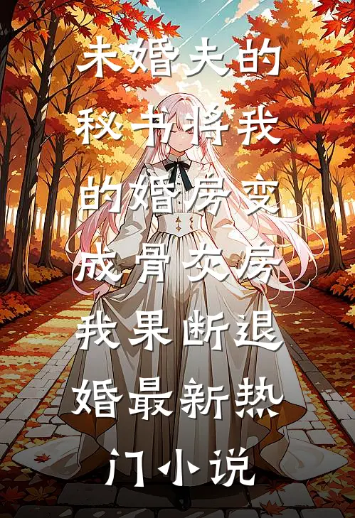 未婚夫的秘书将我的婚房变成骨灰房，我果断退婚最新热门小说
