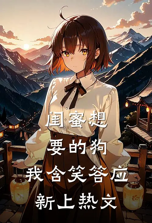 闺蜜想要的狗，我含笑答应新上热文