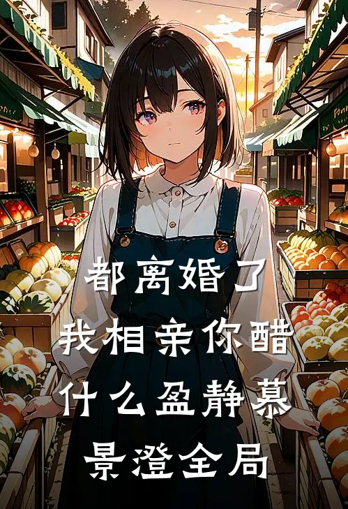 都离婚了，我相亲你醋什么盈静慕景澄全局
