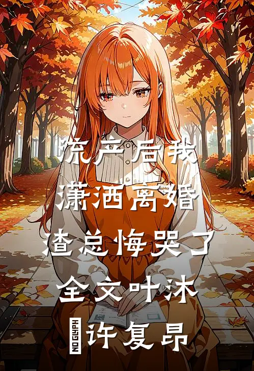 流产后我潇洒离婚，渣总悔哭了全文叶沐笒许复昂