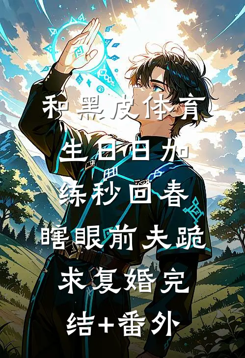 和黑皮体育生日日加练秒回春，瞎眼前夫跪求复婚完结+番外