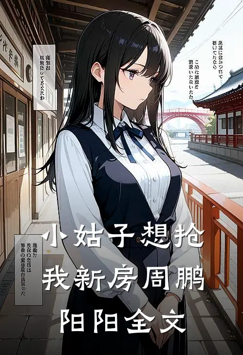 小姑子想抢我新房周鹏阳阳全文