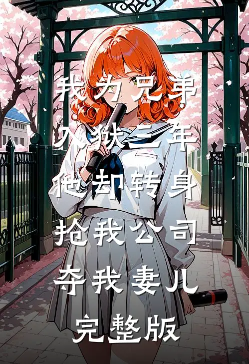 我为兄弟入狱三年，他却转身抢我公司夺我妻儿完整版