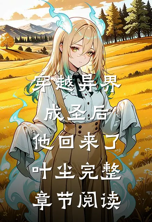 穿越异界成圣后,他回来了,叶尘完整章节阅读