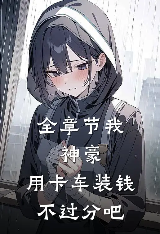 全章节我，神豪，用卡车装钱不过分吧