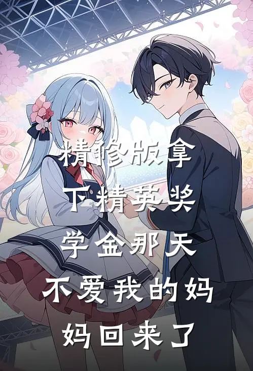 精修版拿下精英奖学金那天，不爱我的妈妈回来了