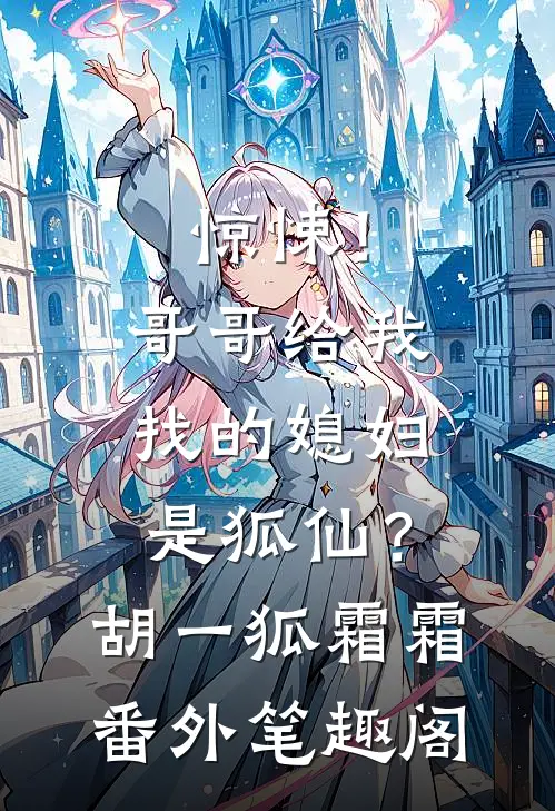 惊悚！哥哥给我找的媳妇是狐仙？：胡一狐霜霜番外笔趣阁