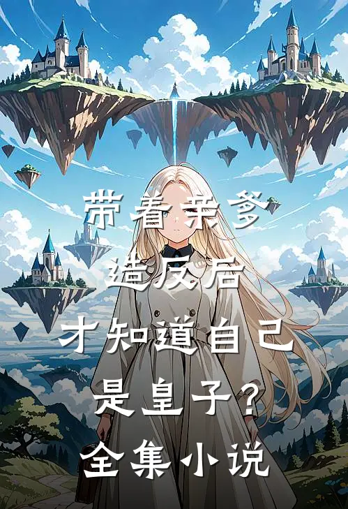 带着亲爹造反后，才知道自己是皇子？全集小说