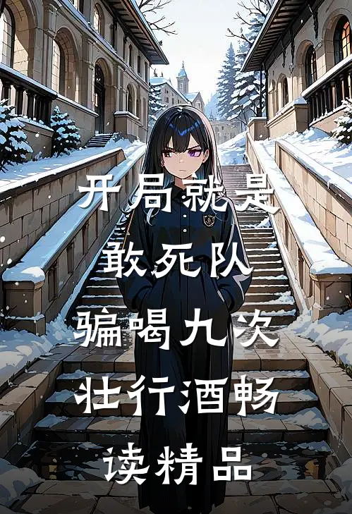 开局就是敢死队，骗喝九次壮行酒畅读精品