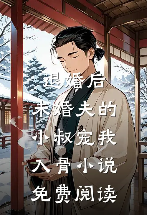 退婚后，未婚夫的小叔宠我入骨小说免费阅读