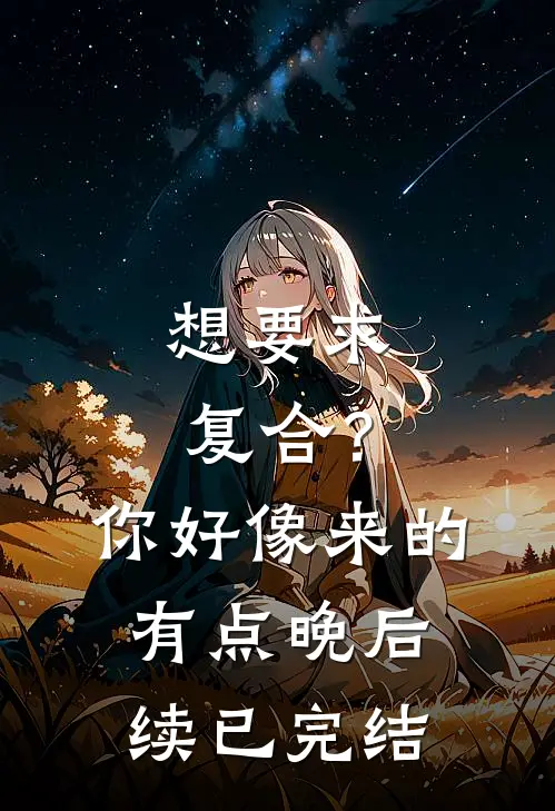 想要求复合？你好像来的有点晚后续已完结