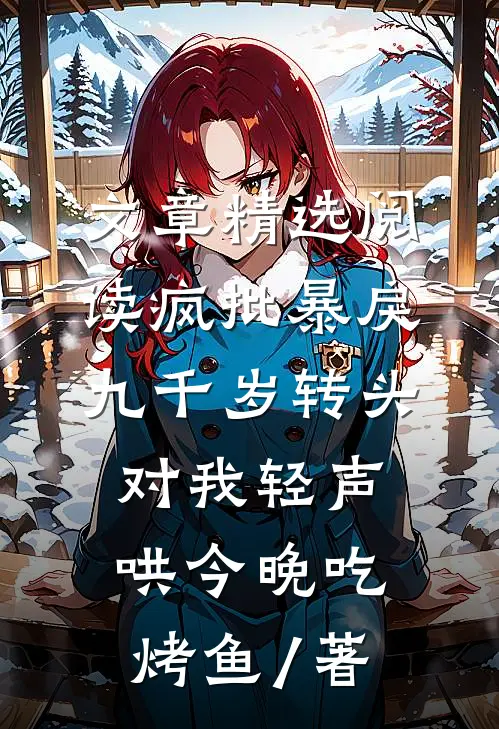 文章精选阅读疯批暴戾九千岁转头对我轻声哄 今晚吃烤鱼 / 著
