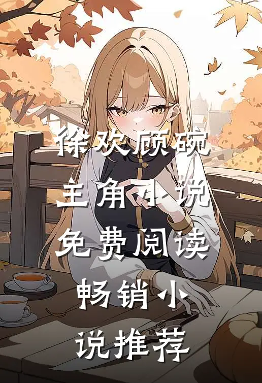 徐欢顾碗主角小说免费阅读畅销小说推荐