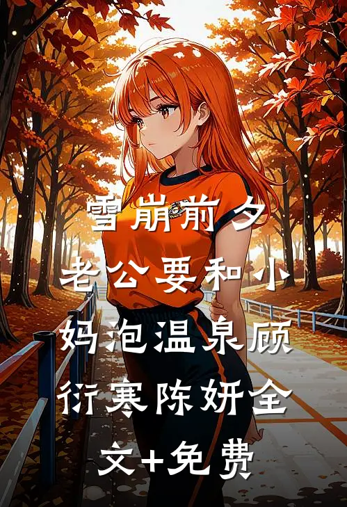 雪崩前夕，老公要和小妈泡温泉顾衍寒陈妍全文+免费