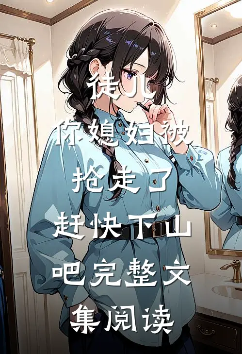 徒儿，你媳妇被抢走了，赶快下山吧完整文集阅读
