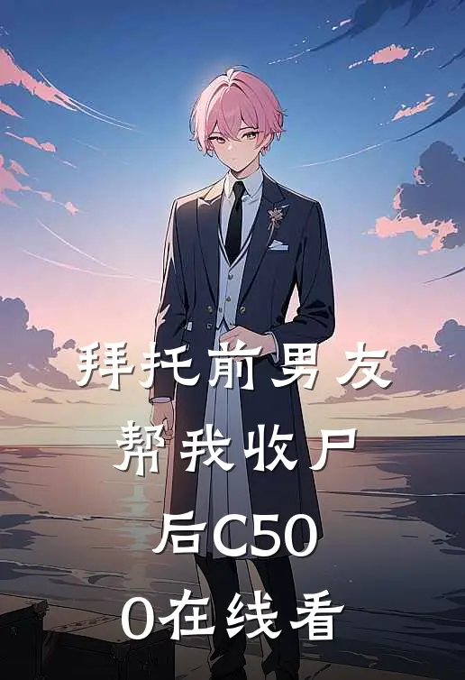 拜托前男友帮我收尸后C500在线看