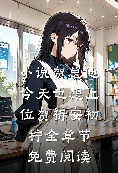 小说贺总他今天也想上位贺祈安初柠全章节免费阅读