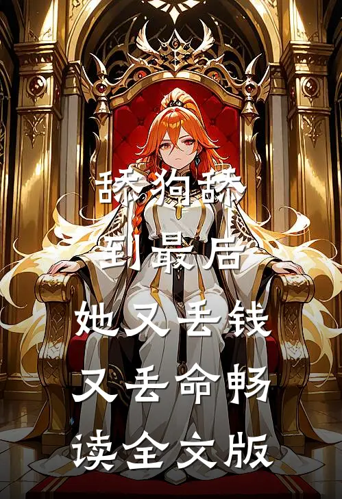 舔狗舔到最后，她又丢钱又丢命畅读全文版