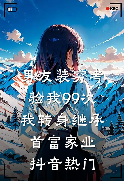 男友装穷考验我99次，我转身继承首富家业抖音热门