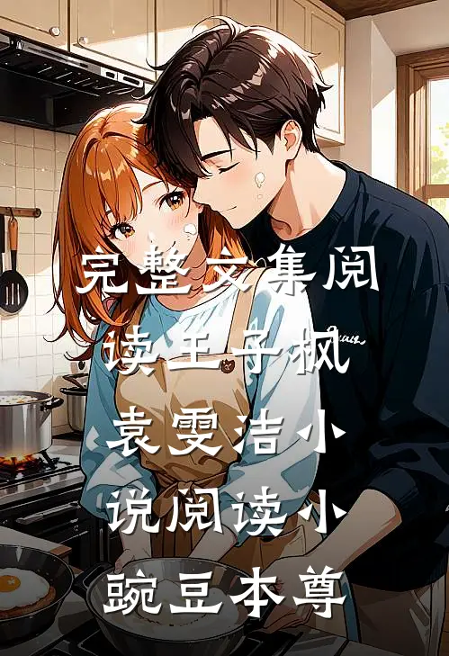 完整文集阅读王子枫袁雯洁小说阅读小豌豆本尊