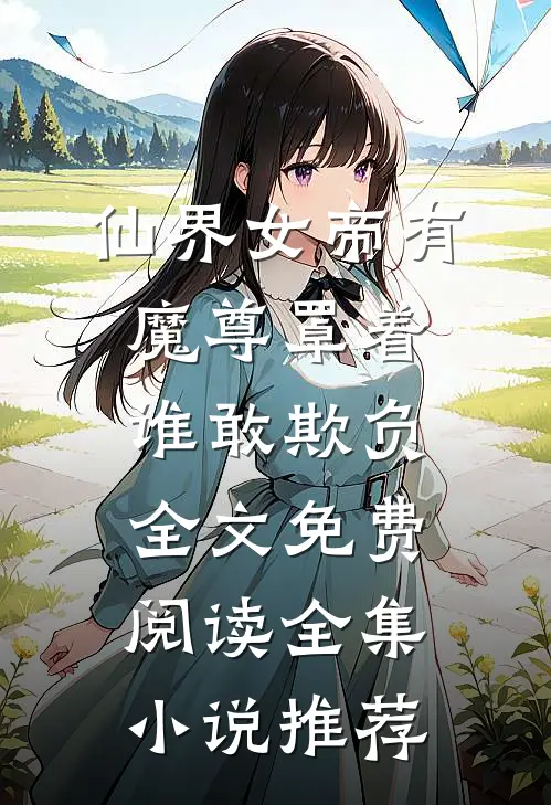 仙界女帝有魔尊罩着谁敢欺负全文免费阅读全集小说推荐