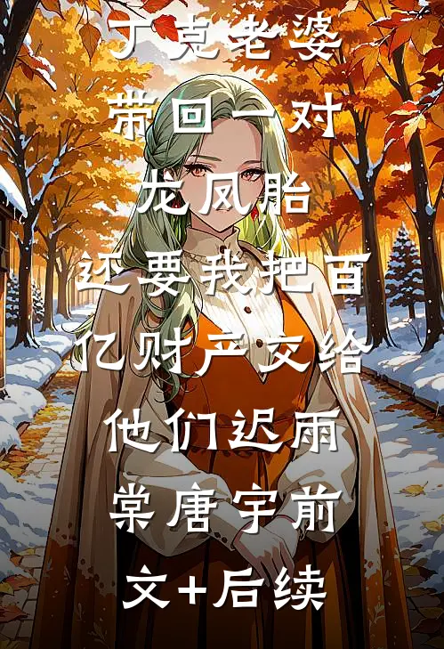 丁克老婆带回一对龙凤胎，还要我把百亿财产交给他们迟雨棠唐宇前文+后续