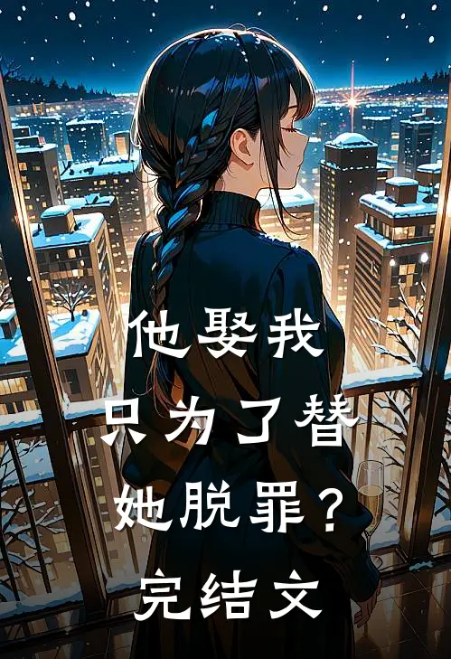 他娶我，只为了替她脱罪？完结文