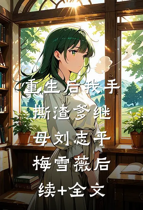 重生后我手撕渣爹继母刘志平梅雪薇后续+全文