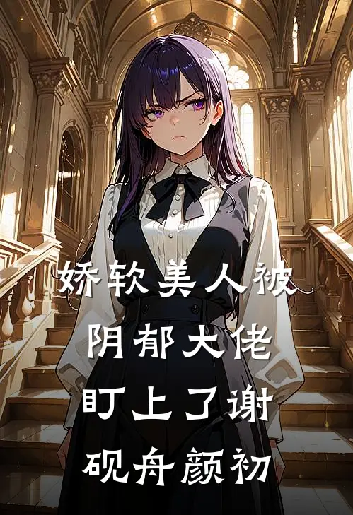 娇软美人被阴郁大佬盯上了谢砚舟颜初