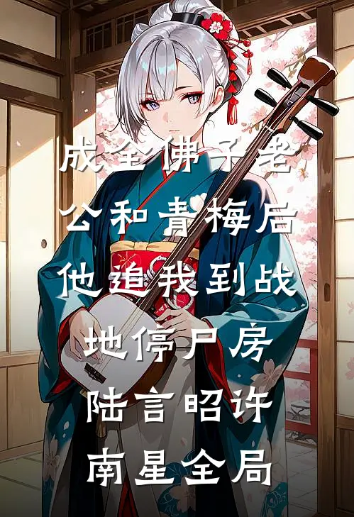 成全佛子老公和青梅后，他追我到战地停尸房陆言昭许南星全局