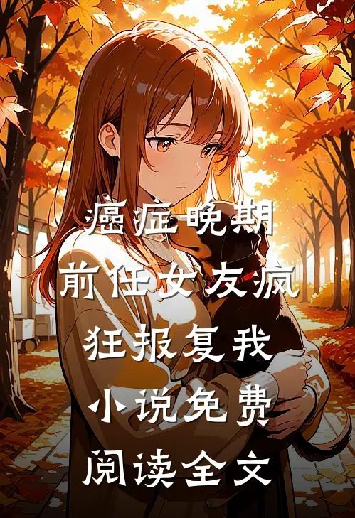 癌症晚期，前任女友疯狂报复我小说免费阅读全文