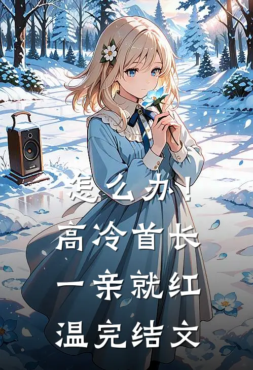 怎么办！高冷首长一亲就红温完结文
