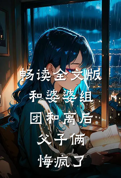 畅读全文版和婆婆组团和离后，父子俩悔疯了