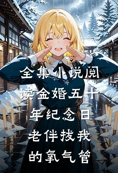 全集小说阅读金婚五十年纪念日，老伴拔我的氧气管