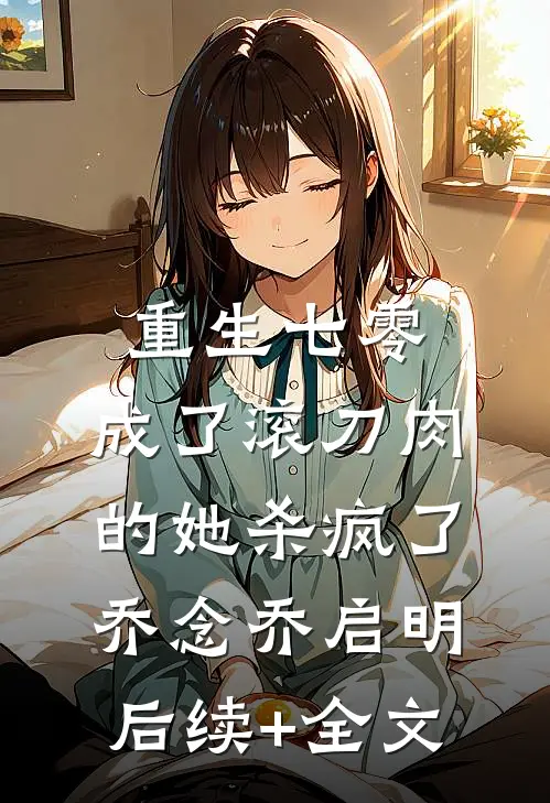 重生七零：成了滚刀肉的她杀疯了乔念乔启明后续+全文