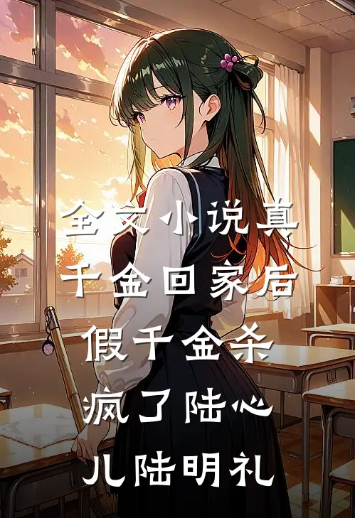 全文小说真千金回家后，假千金杀疯了陆心儿陆明礼