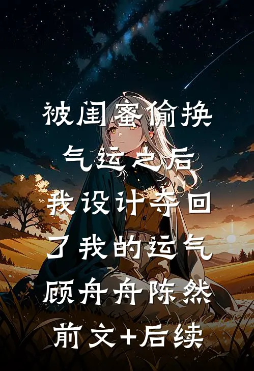 被闺蜜偷换气运之后，我设计夺回了我的运气顾舟舟陈然前文+后续