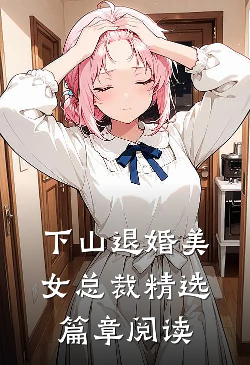 下山退婚美女总裁精选篇章阅读