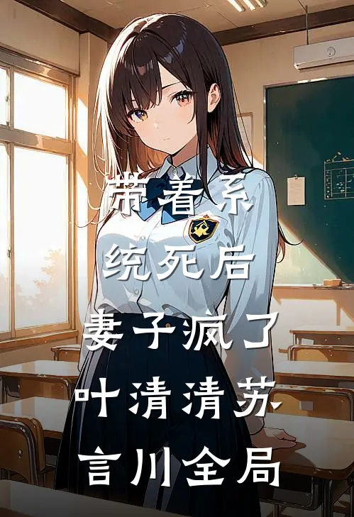 带着系统死后，妻子疯了叶清清苏言川全局