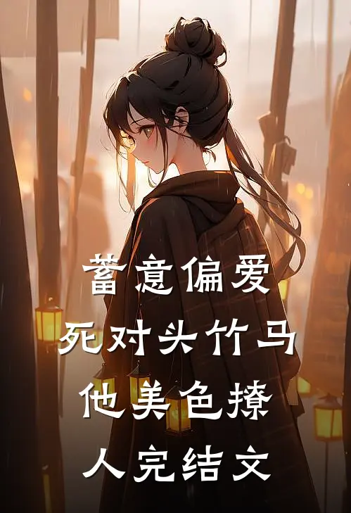 蓄意偏爱，死对头竹马他美色撩人完结文