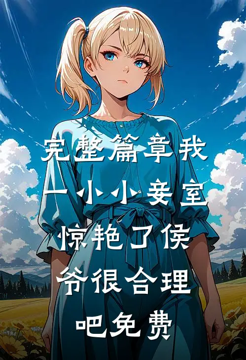 完整篇章我一小小妾室,惊艳了侯爷很合理吧免费