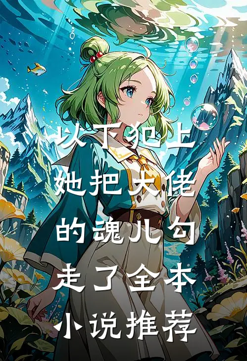 以下犯上,她把大佬的魂儿勾走了全本推荐阅读