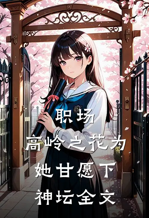 职场：高岭之花为她甘愿下神坛全文