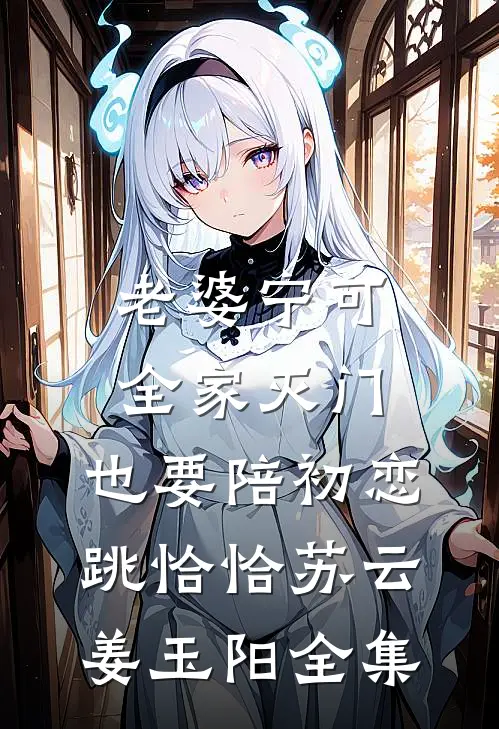 老婆宁可全家灭门，也要陪初恋跳恰恰苏云姜玉阳 全集