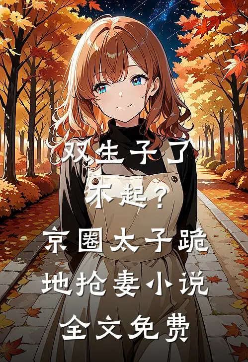 双生子了不起？京圈太子跪地抢妻小说全文免费