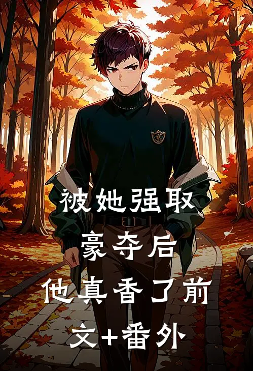 被她强取豪夺后，他真香了前文+番外