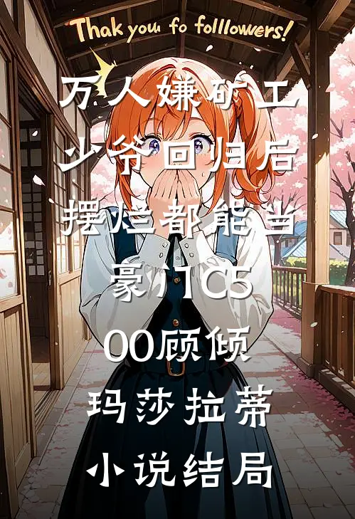 万人嫌矿工少爷回归后，摆烂都能当豪门C500顾倾玛莎拉蒂小说结局
